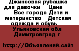 Джинсовая рубашка для девочки. › Цена ­ 600 - Все города Дети и материнство » Детская одежда и обувь   . Ульяновская обл.,Димитровград г.